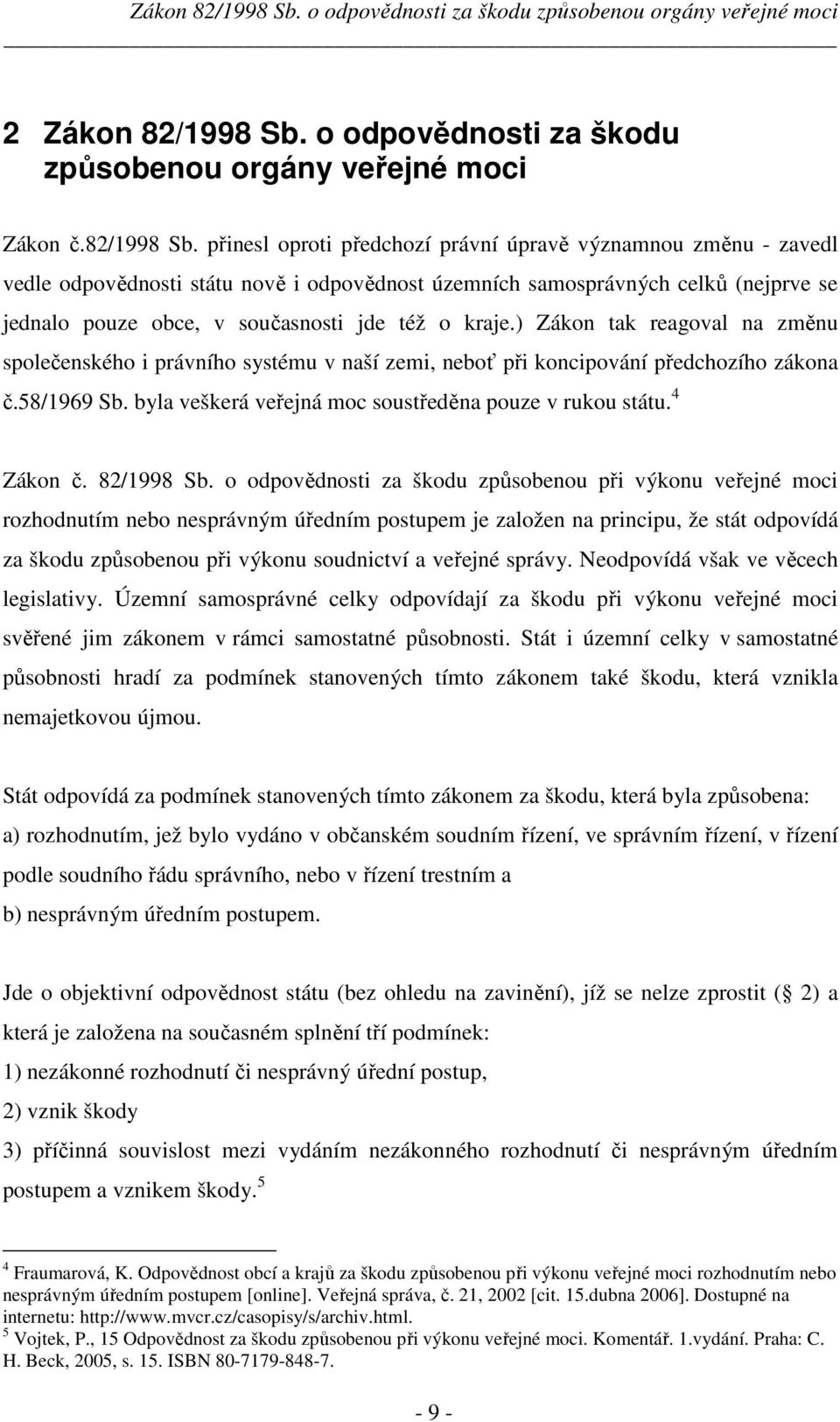 přinesl oproti předchozí právní úpravě významnou změnu - zavedl vedle odpovědnosti státu nově i odpovědnost územních samosprávných celků (nejprve se jednalo pouze obce, v současnosti jde též o kraje.