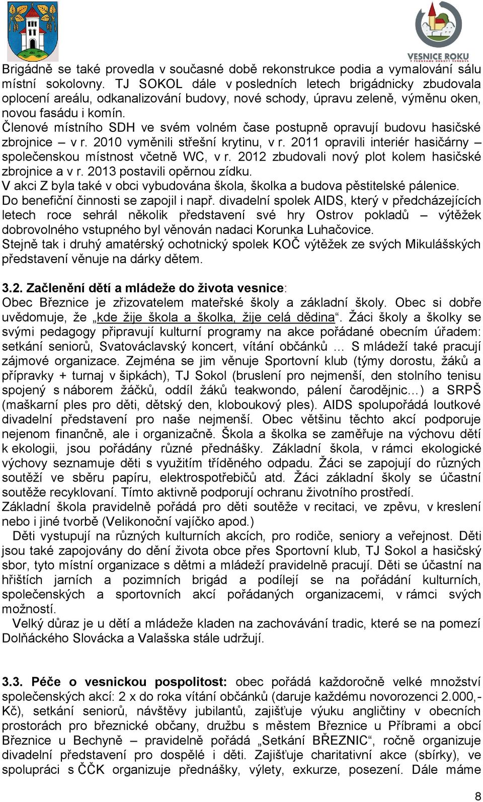 Členové místního SDH ve svém volném čase postupně opravují budovu hasičské zbrojnice v r. 2010 vyměnili střešní krytinu, v r. 2011 opravili interiér hasičárny společenskou místnost včetně WC, v r.