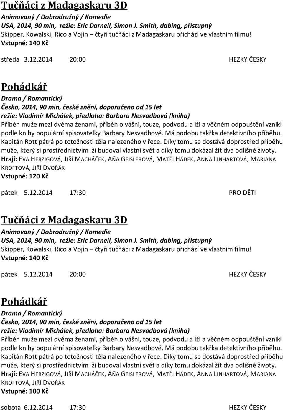 2014 20:00 HEZKY ČESKY Pohádkář Drama / Romantický Česko, 2014, 90 min, české znění, doporučeno od 15 let režie: Vladimír Michálek, předloha: Barbara Nesvadbová (kniha) Příběh muže mezi dvěma ženami,