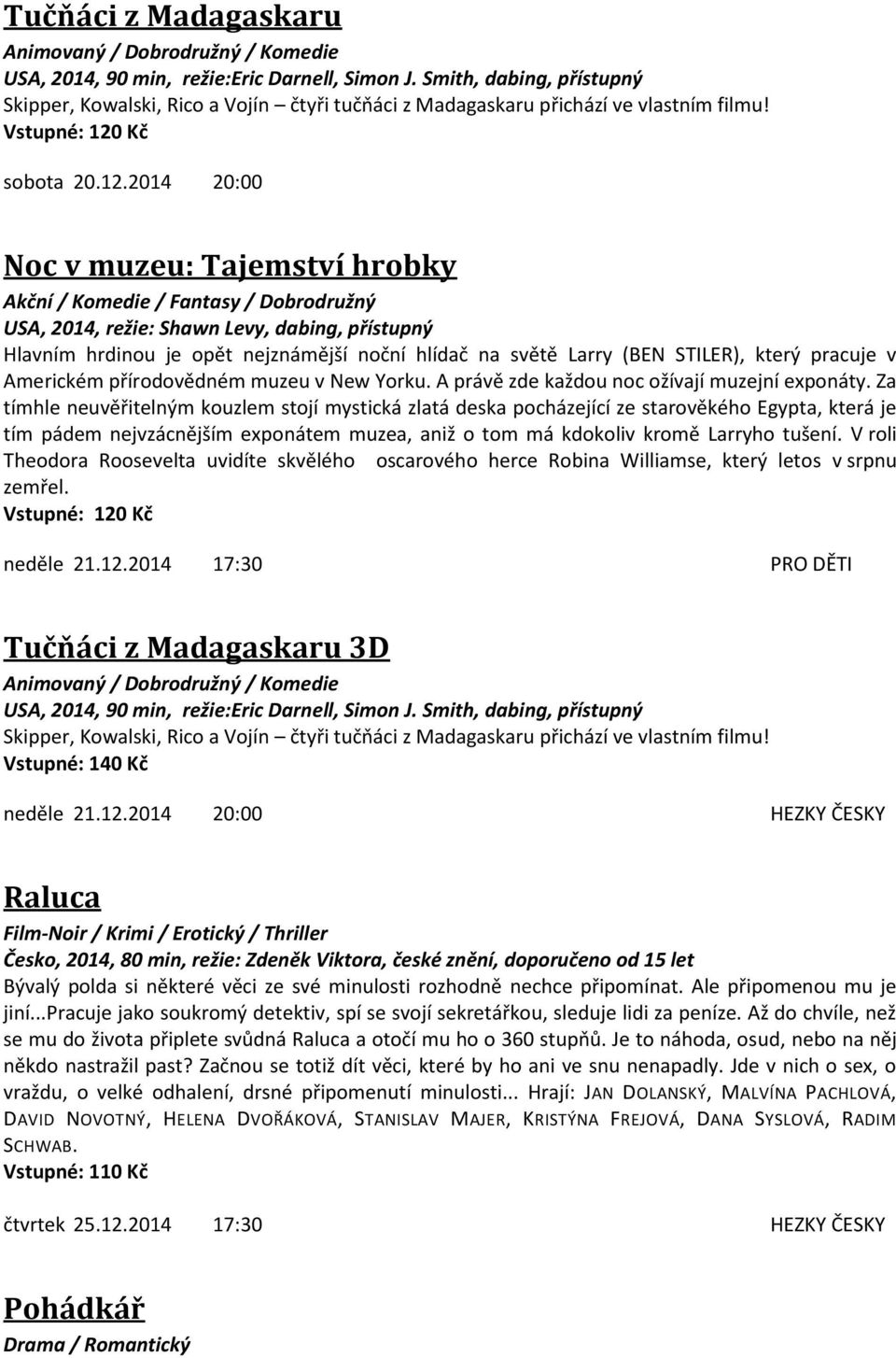 2014 20:00 Noc v muzeu: Tajemství hrobky Akční / Komedie / Fantasy / Dobrodružný USA, 2014, režie: Shawn Levy, dabing, přístupný Hlavním hrdinou je opět nejznámější noční hlídač na světě Larry (BEN