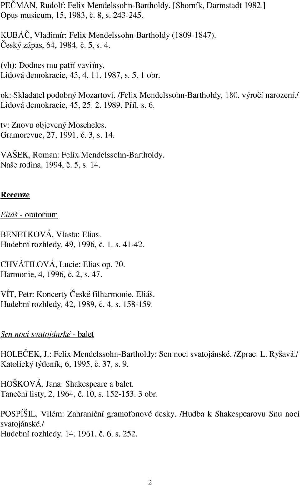 / Lidová demokracie, 45, 25. 2. 1989. Příl. s. 6. tv: Znovu objevený Moscheles. Gramorevue, 27, 1991, č. 3, s. 14. VAŠEK, Roman: Felix Mendelssohn-Bartholdy. Naše rodina, 1994, č. 5, s. 14. Recenze Eliáš - oratorium BENETKOVÁ, Vlasta: Elias.