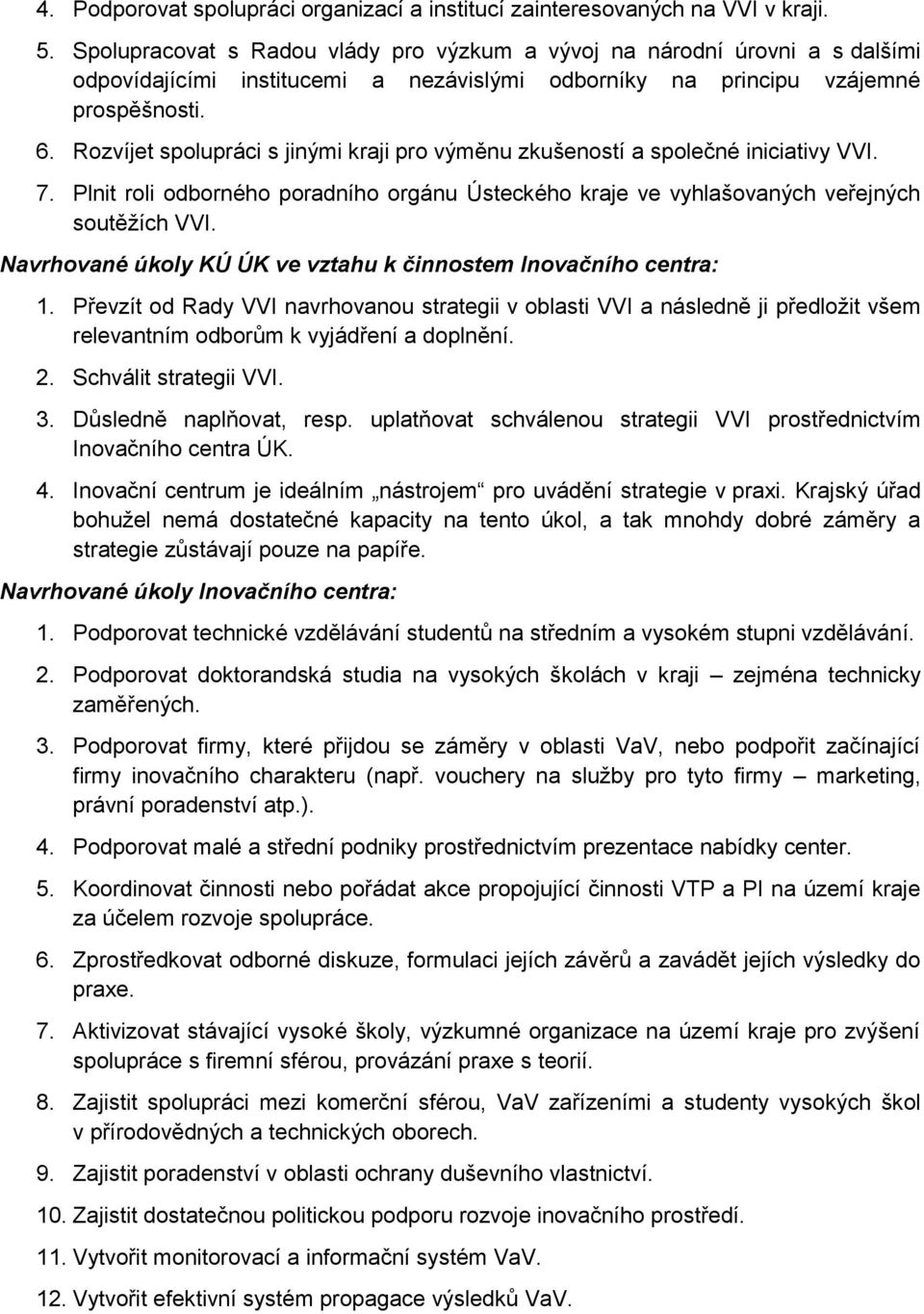 Rozvíjet spolupráci s jinými kraji pro výměnu zkušeností a společné iniciativy VVI. 7. Plnit roli odborného poradního orgánu Ústeckého kraje ve vyhlašovaných veřejných soutěžích VVI.