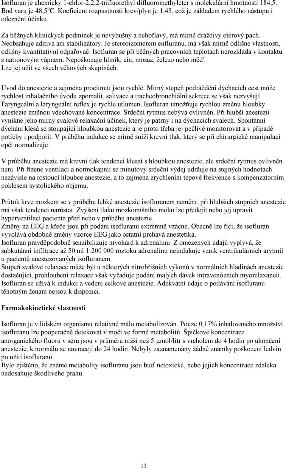 Neobsahuje aditiva ani stabilizátory. Je stereoizomérem enfluranu, má však mírně odlišné vlastnosti, odlišný kvantitativní odpařovač.