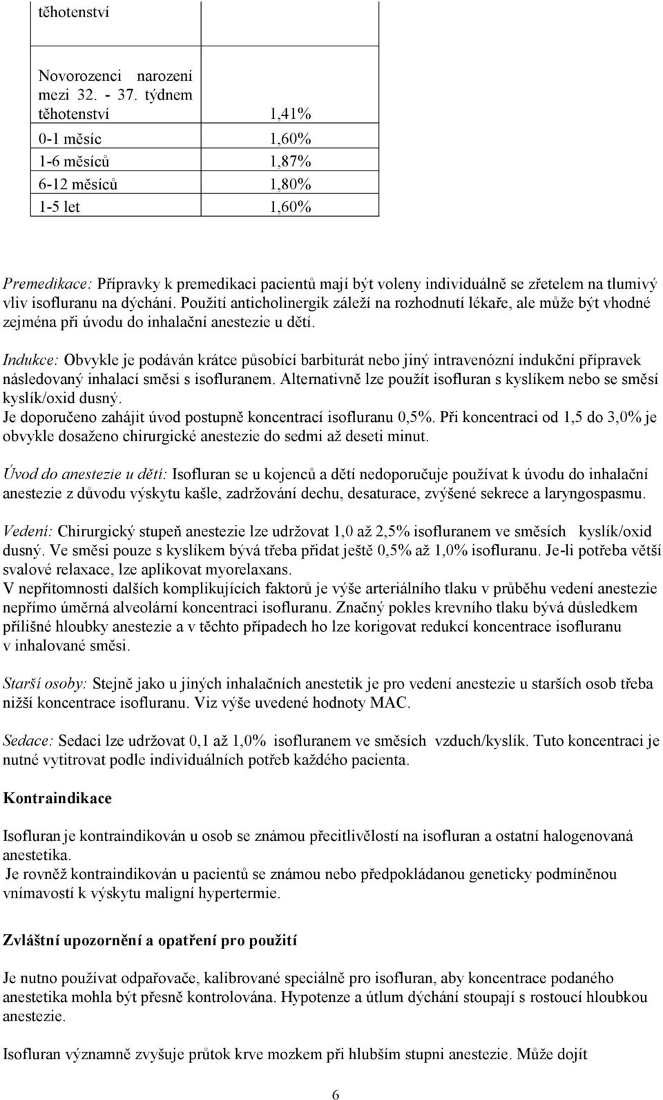 isofluranu na dýchání. Použití anticholinergik záleží na rozhodnutí lékaře, ale může být vhodné zejména při úvodu do inhalační anestezie u dětí.