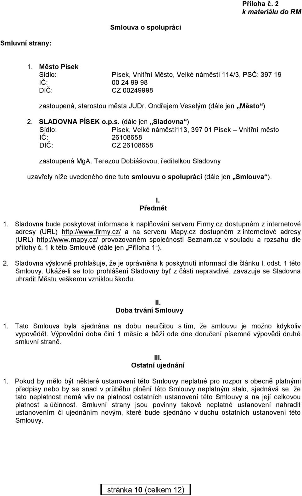 Terezou Dobiášovou, ředitelkou Sladovny uzavřely níže uvedeného dne tuto smlouvu o spolupráci (dále jen Smlouva ). I. Předmět 1. Sladovna bude poskytovat informace k naplňování serveru Firmy.