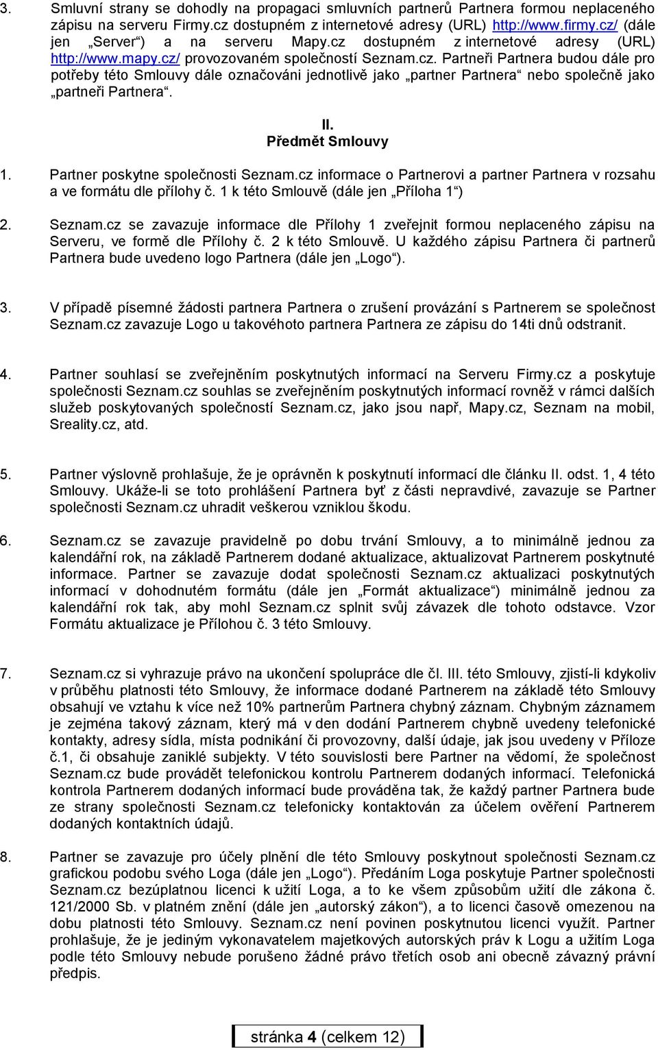 II. Předmět Smlouvy 1. Partner poskytne společnosti Seznam.cz informace o Partnerovi a partner Partnera v rozsahu a ve formátu dle přílohy č. 1 k této Smlouvě (dále jen Příloha 1 ) 2. Seznam.cz se zavazuje informace dle Přílohy 1 zveřejnit formou neplaceného zápisu na Serveru, ve formě dle Přílohy č.