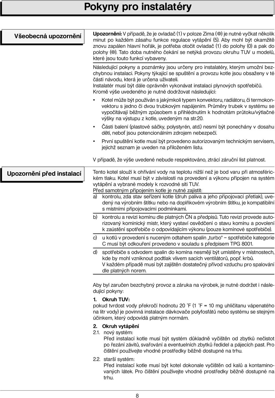 Tato doba nutného čekání se netýká provozu okruhu TUV u modelů, které jsou touto funkcí vybaveny. Následující pokyny a poznámky jsou určeny pro instalatéry, kterým umožní bezchybnou instalaci.
