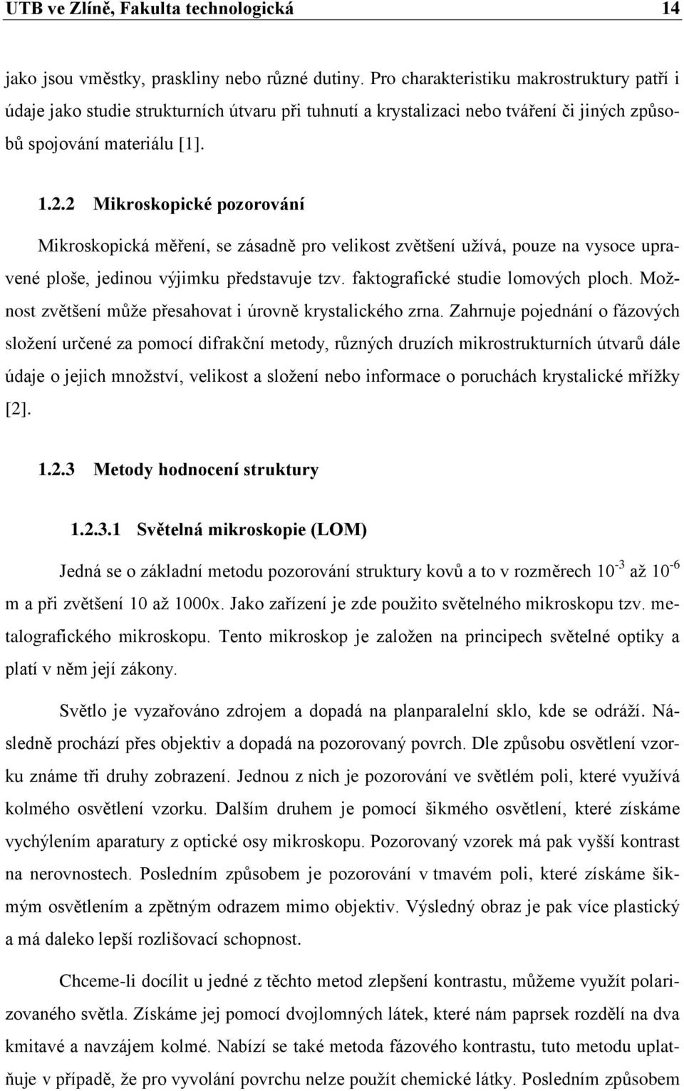 2 Mikroskopické pozorování Mikroskopická měření, se zásadně pro velikost zvětšení uţívá, pouze na vysoce upravené ploše, jedinou výjimku představuje tzv. faktografické studie lomových ploch.