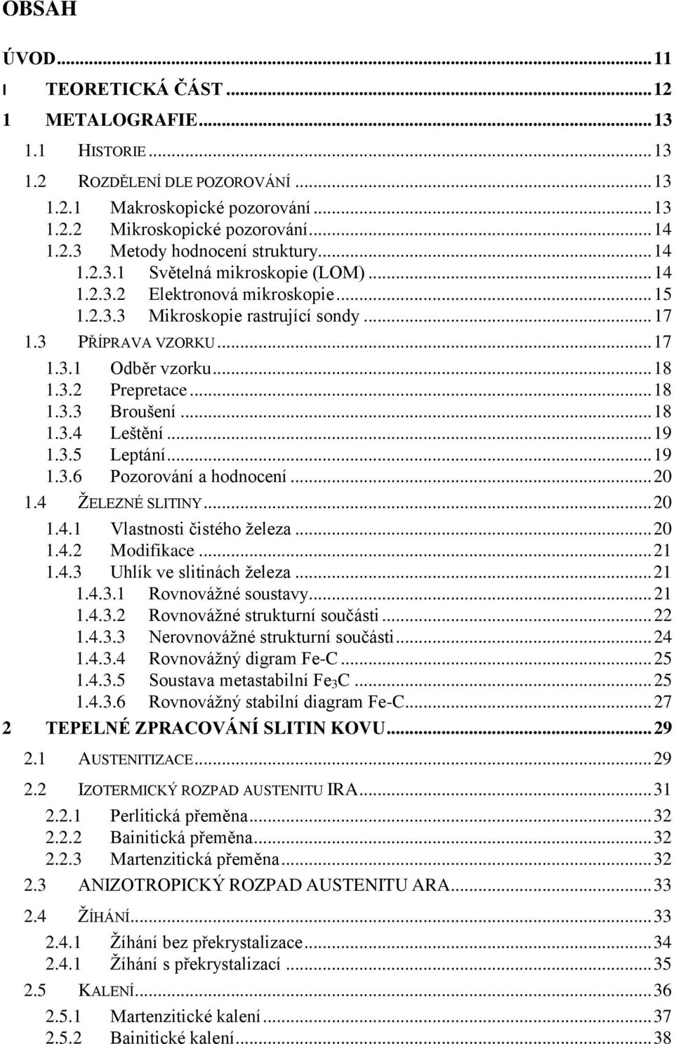 .. 18 1.3.3 Broušení... 18 1.3.4 Leštění... 19 1.3.5 Leptání... 19 1.3.6 Pozorování a hodnocení... 20 1.4 ŢELEZNÉ SLITINY... 20 1.4.1 Vlastnosti čistého ţeleza... 20 1.4.2 Modifikace... 21 1.4.3 Uhlík ve slitinách ţeleza.