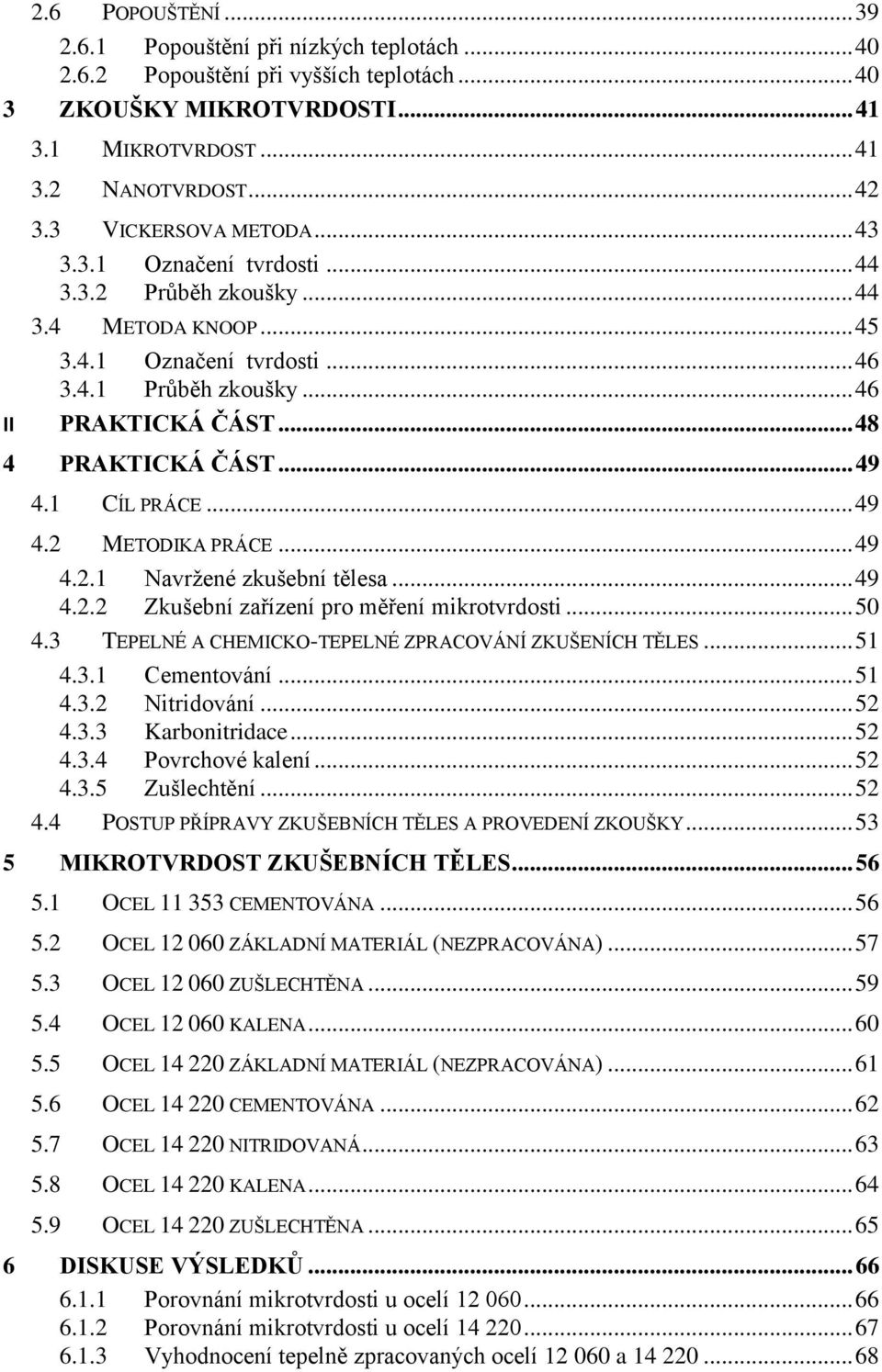 .. 48 4 PRAKTICKÁ ČÁST... 49 4.1 CÍL PRÁCE... 49 4.2 METODIKA PRÁCE... 49 4.2.1 Navrţené zkušební tělesa... 49 4.2.2 Zkušební zařízení pro měření mikrotvrdosti... 50 4.