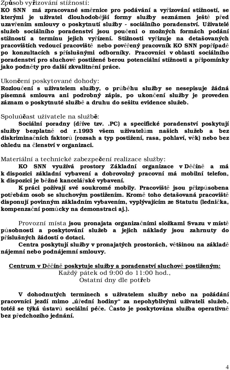 Stížnosti vyřizuje na detašovaných pracovištích vedoucí pracoviště nebo pověřený pracovník KO SNN popřípadě po konzultacích s příslušnými odborníky.