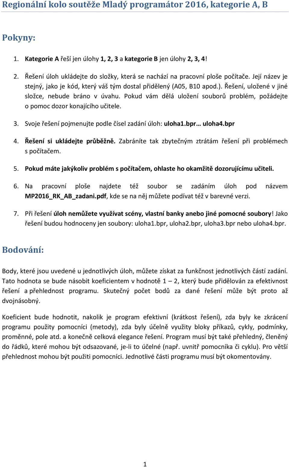 Pokud vám dělá uložení souborů problém, požádejte o pomoc dozor konajícího učitele. 3. Svoje řešení pojmenujte podle čísel zadání úloh: uloha1.bpr uloha4.bpr 4. Řešení si ukládejte průběžně.