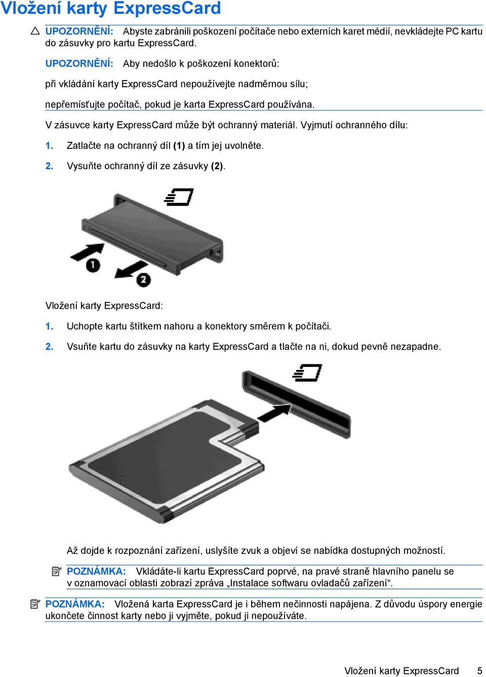 V zásuvce karty ExpressCard může být ochranný materiál. Vyjmutí ochranného dílu: 1. Zatlačte na ochranný díl (1) a tím jej uvolněte. 2. Vysuňte ochranný díl ze zásuvky (2).