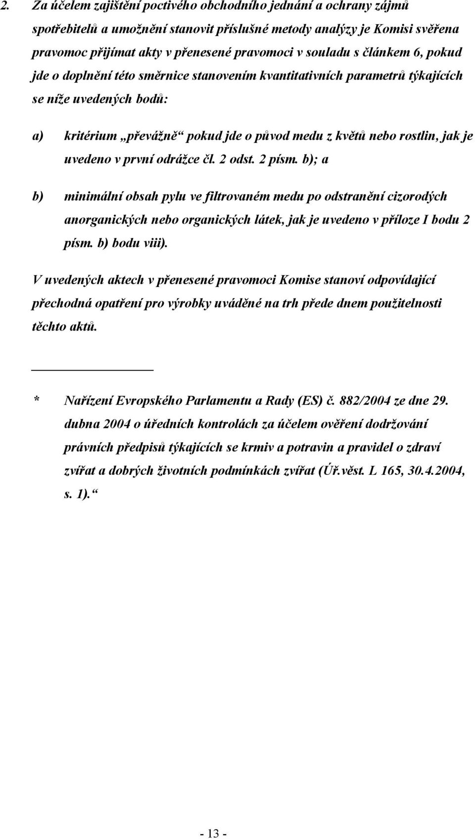 uvedeno v první odrážce čl. 2 odst. 2 písm. b); a b) minimální obsah pylu ve filtrovaném medu po odstranění cizorodých anorganických nebo organických látek, jak je uvedeno v příloze I bodu 2 písm.