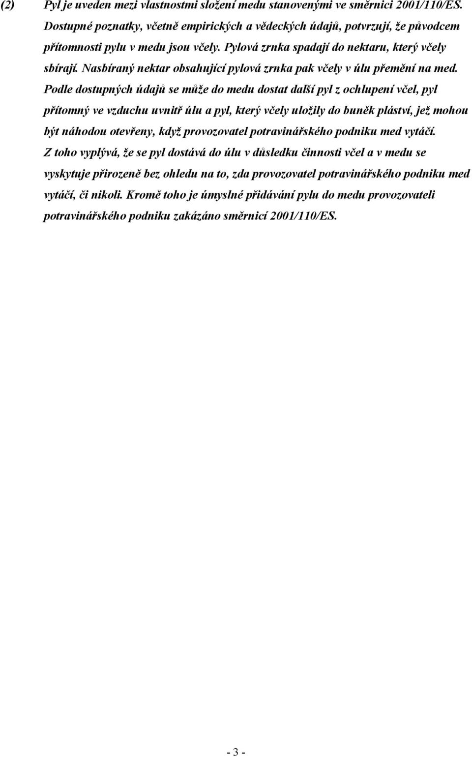 Podle dostupných údajů se může do medu dostat další pyl z ochlupení včel, pyl přítomný ve vzduchu uvnitř úlu a pyl, který včely uložily do buněk pláství, jež mohou být náhodou otevřeny, když