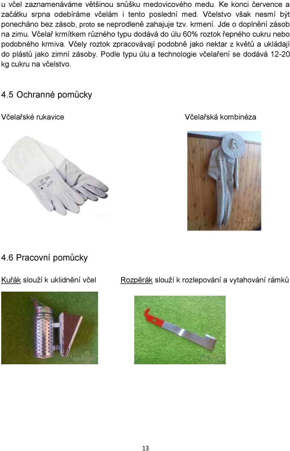 Včelař krmítkem různého typu dodává do úlu 60% roztok řepného cukru nebo podobného krmiva.