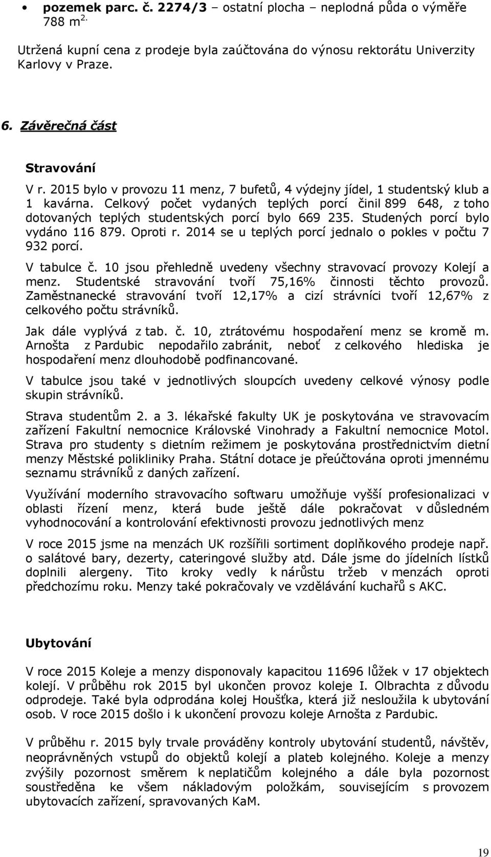 Studených porcí bylo vydáno 116 879. Oproti r. 2014 se u teplých porcí jednalo o pokles v počtu 7 932 porcí. V tabulce č. 10 jsou přehledně uvedeny všechny stravovací provozy Kolejí a menz.