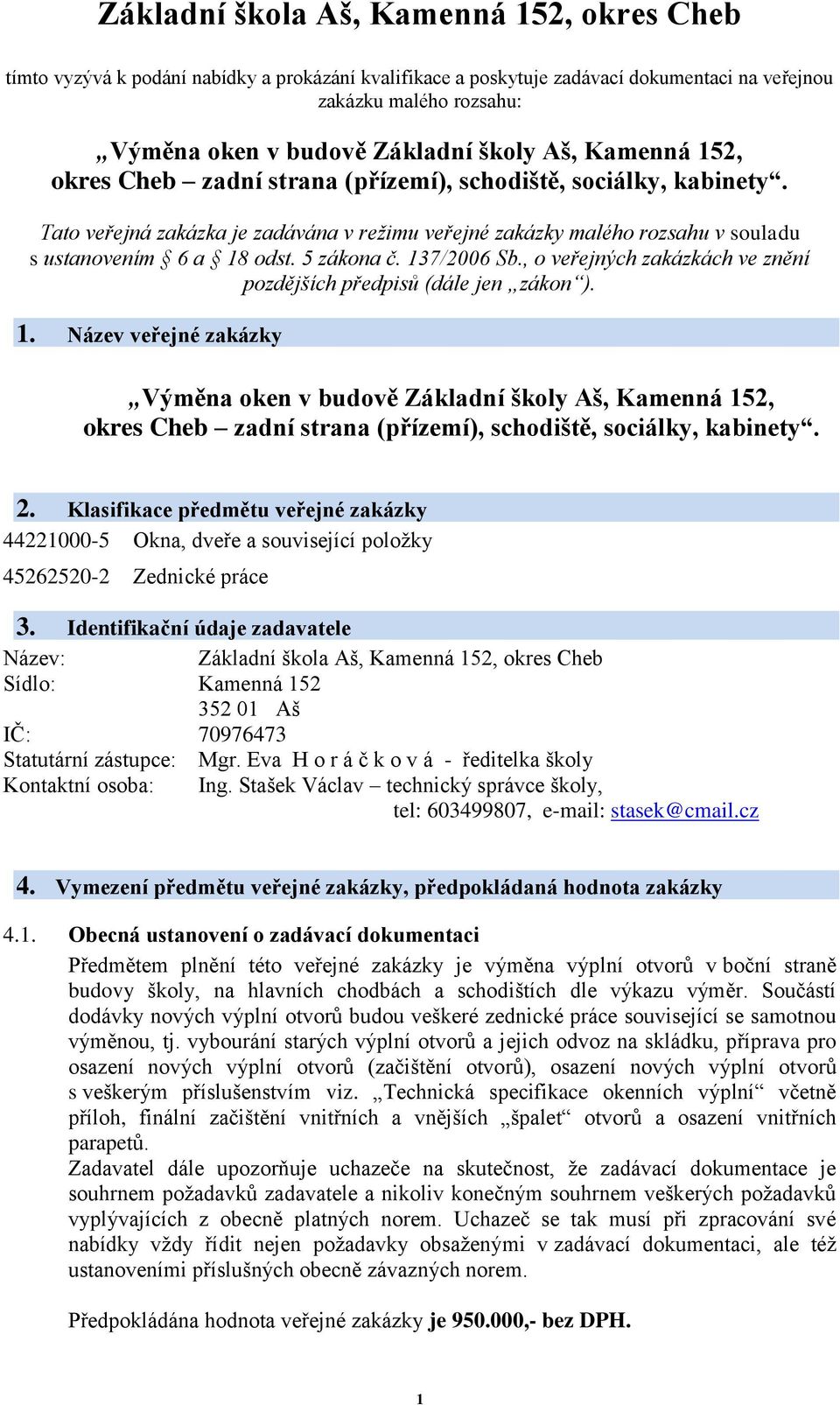 5 zákona č. 137/2006 Sb., o veřejných zakázkách ve znění pozdějších předpisů (dále jen zákon ). 1. Název veřejné zakázky Výměna oken v budově Základní školy Aš, Kamenná 152, okres Cheb zadní strana (přízemí), schodiště, sociálky, kabinety.