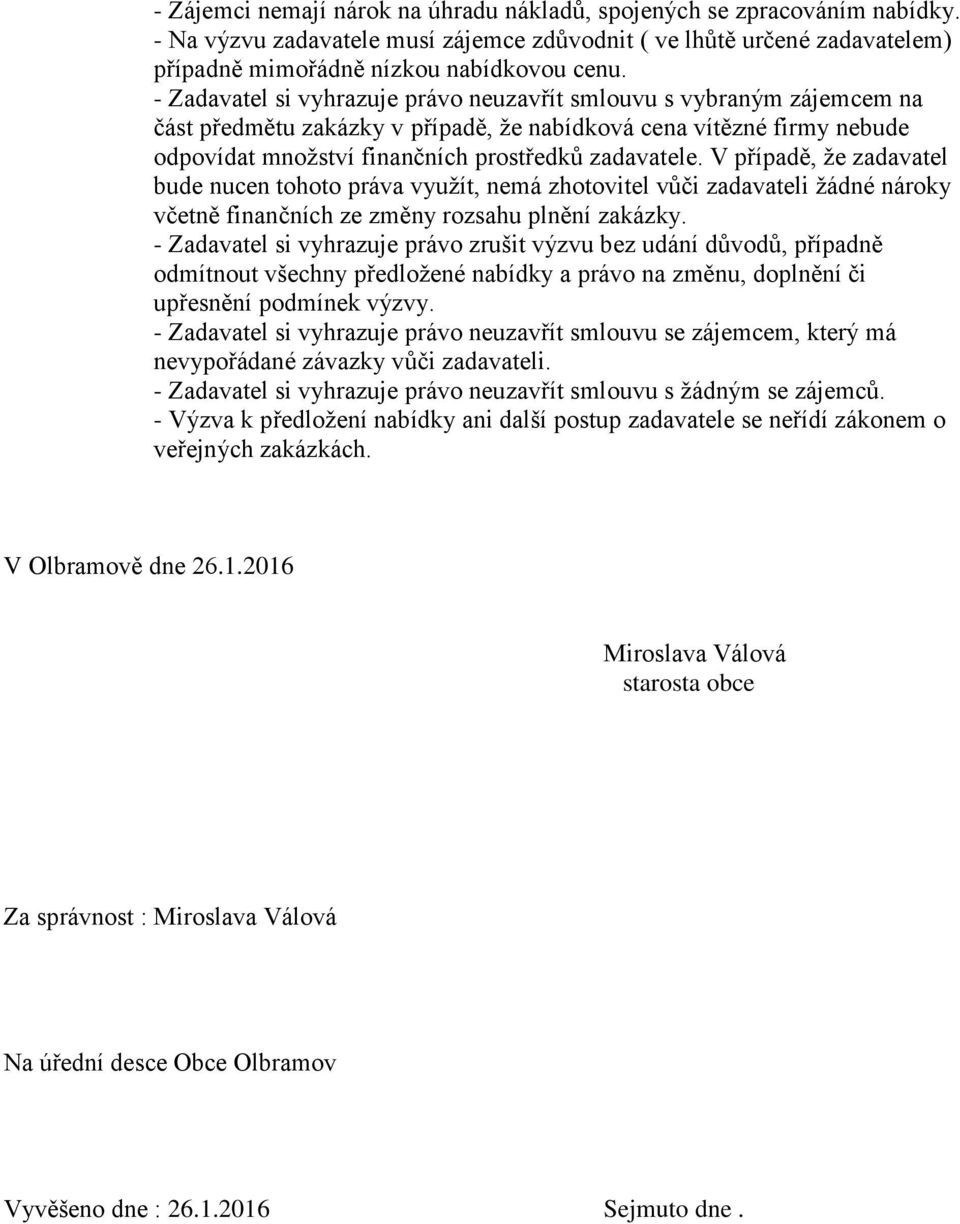 V případě, že zadavatel bude nucen tohoto práva využít, nemá zhotovitel vůči zadavateli žádné nároky včetně finančních ze změny rozsahu plnění zakázky.