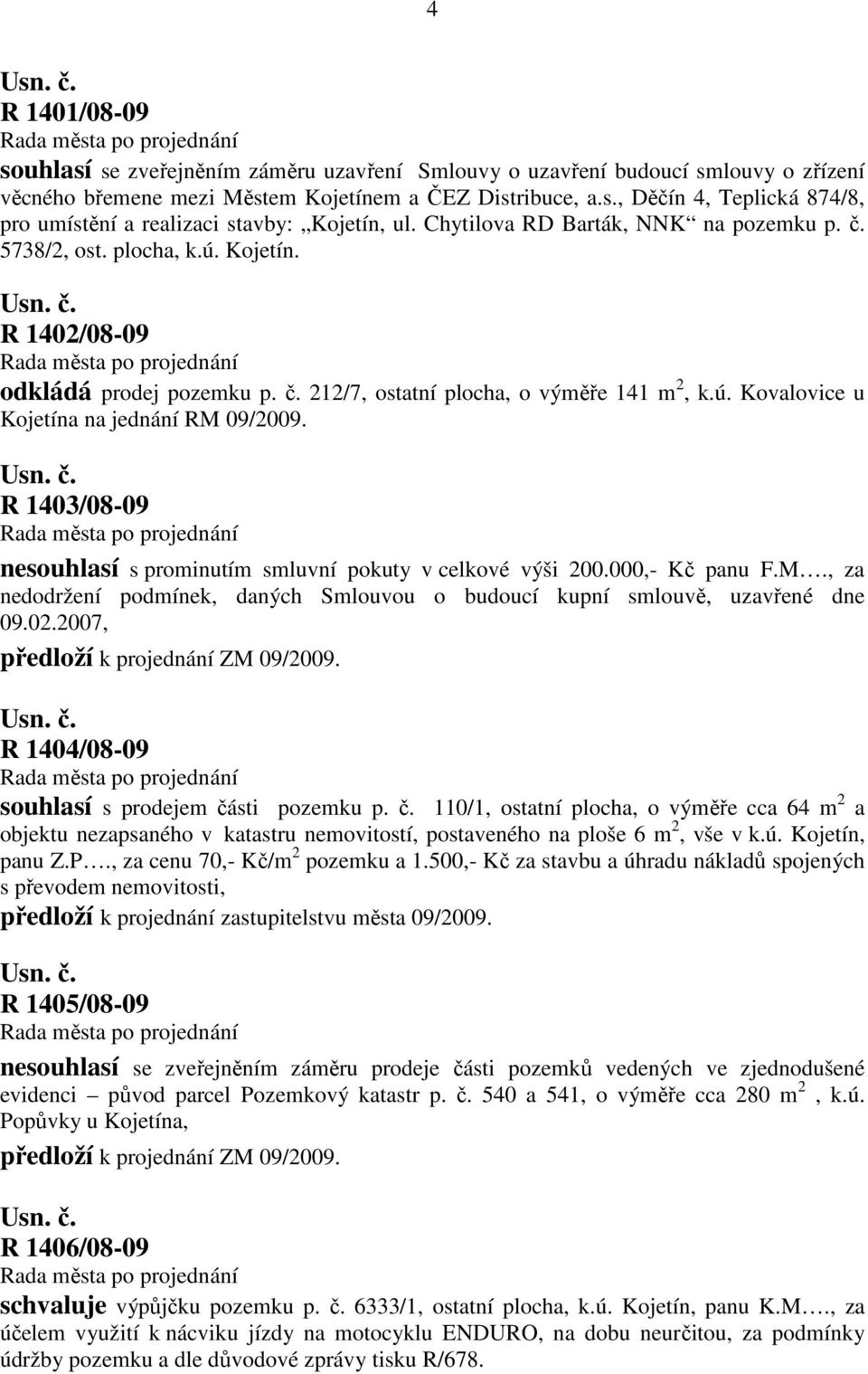 R 1403/08-09 nesouhlasí s prominutím smluvní pokuty v celkové výši 200.000,- Kč panu F.M., za nedodržení podmínek, daných Smlouvou o budoucí kupní smlouvě, uzavřené dne 09.02.