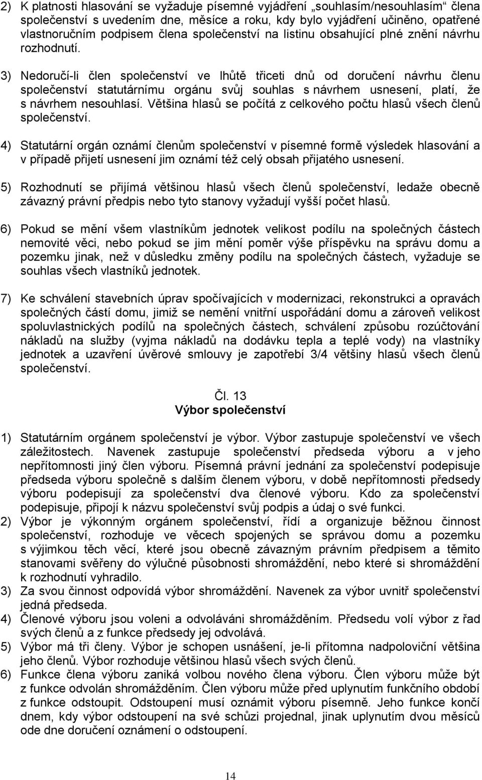 3) Nedoručí-li člen společenství ve lhůtě třiceti dnů od doručení návrhu členu společenství statutárnímu orgánu svůj souhlas s návrhem usnesení, platí, že s návrhem nesouhlasí.