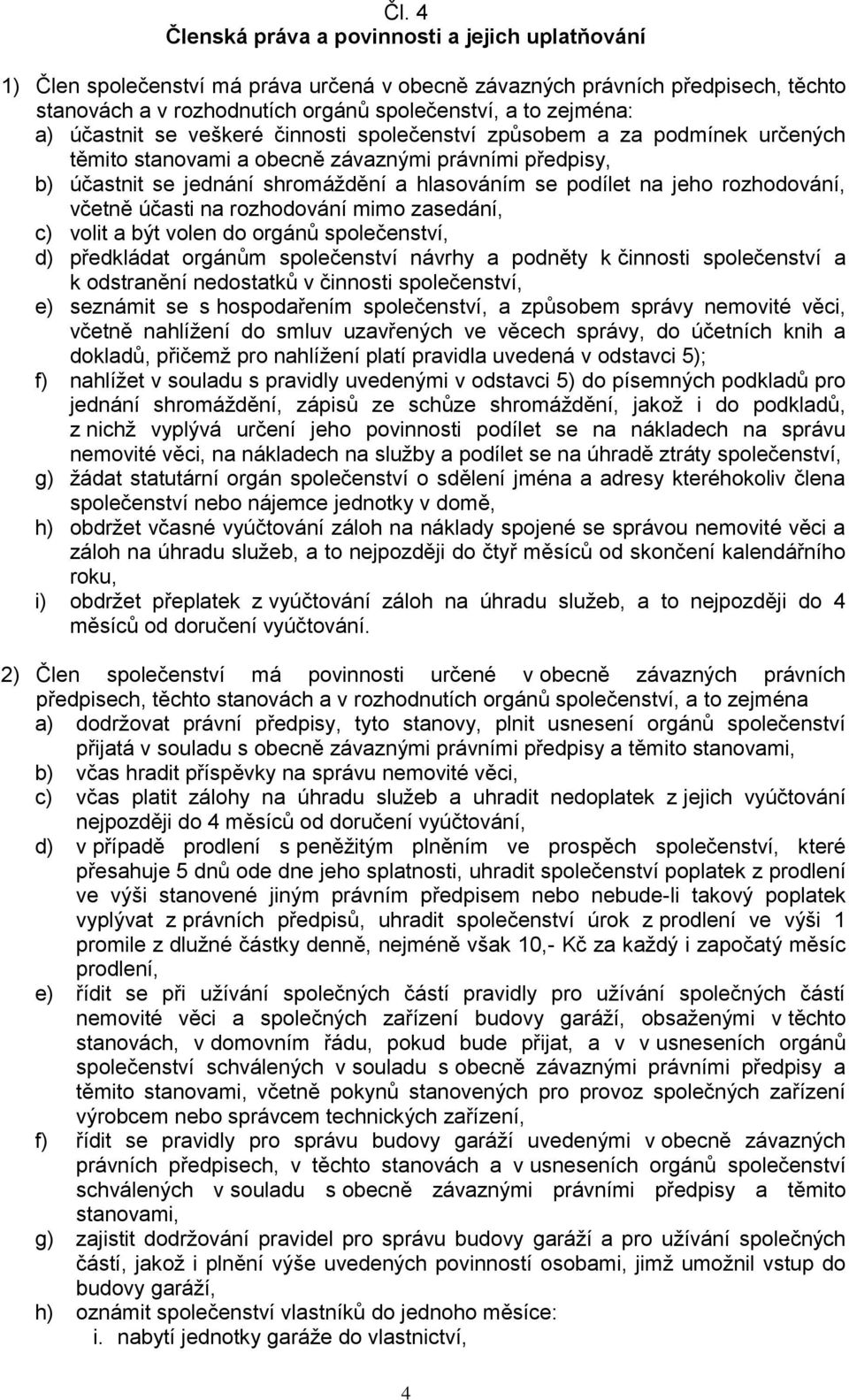 rozhodování, včetně účasti na rozhodování mimo zasedání, c) volit a být volen do orgánů společenství, d) předkládat orgánům společenství návrhy a podněty k činnosti společenství a k odstranění