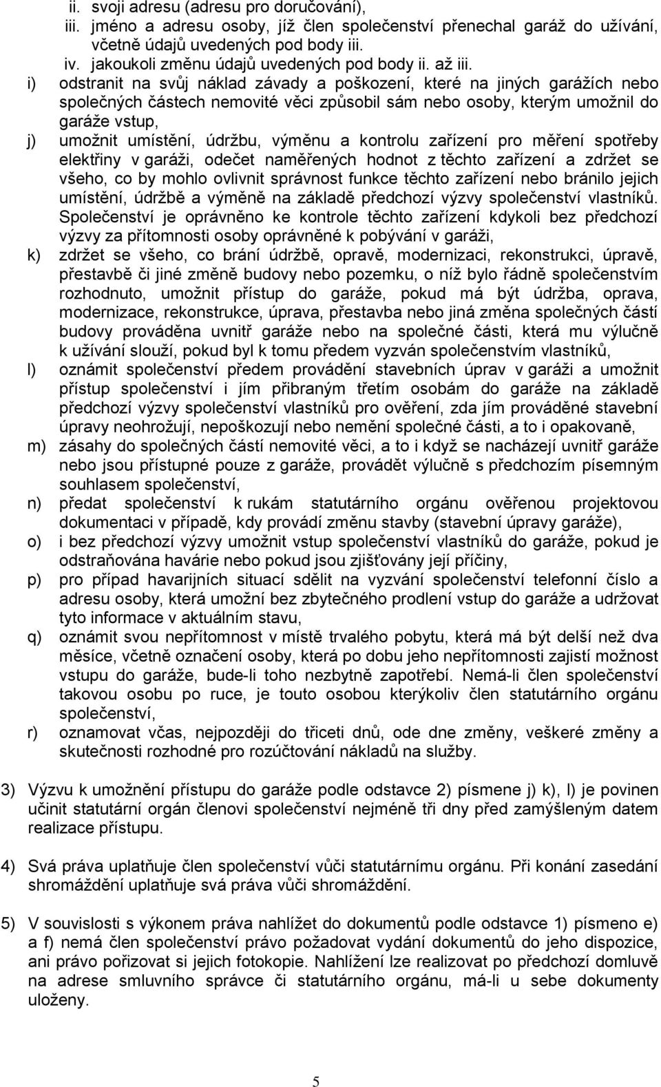 i) odstranit na svůj náklad závady a poškození, které na jiných garážích nebo společných částech nemovité věci způsobil sám nebo osoby, kterým umožnil do garáže vstup, j) umožnit umístění, údržbu,