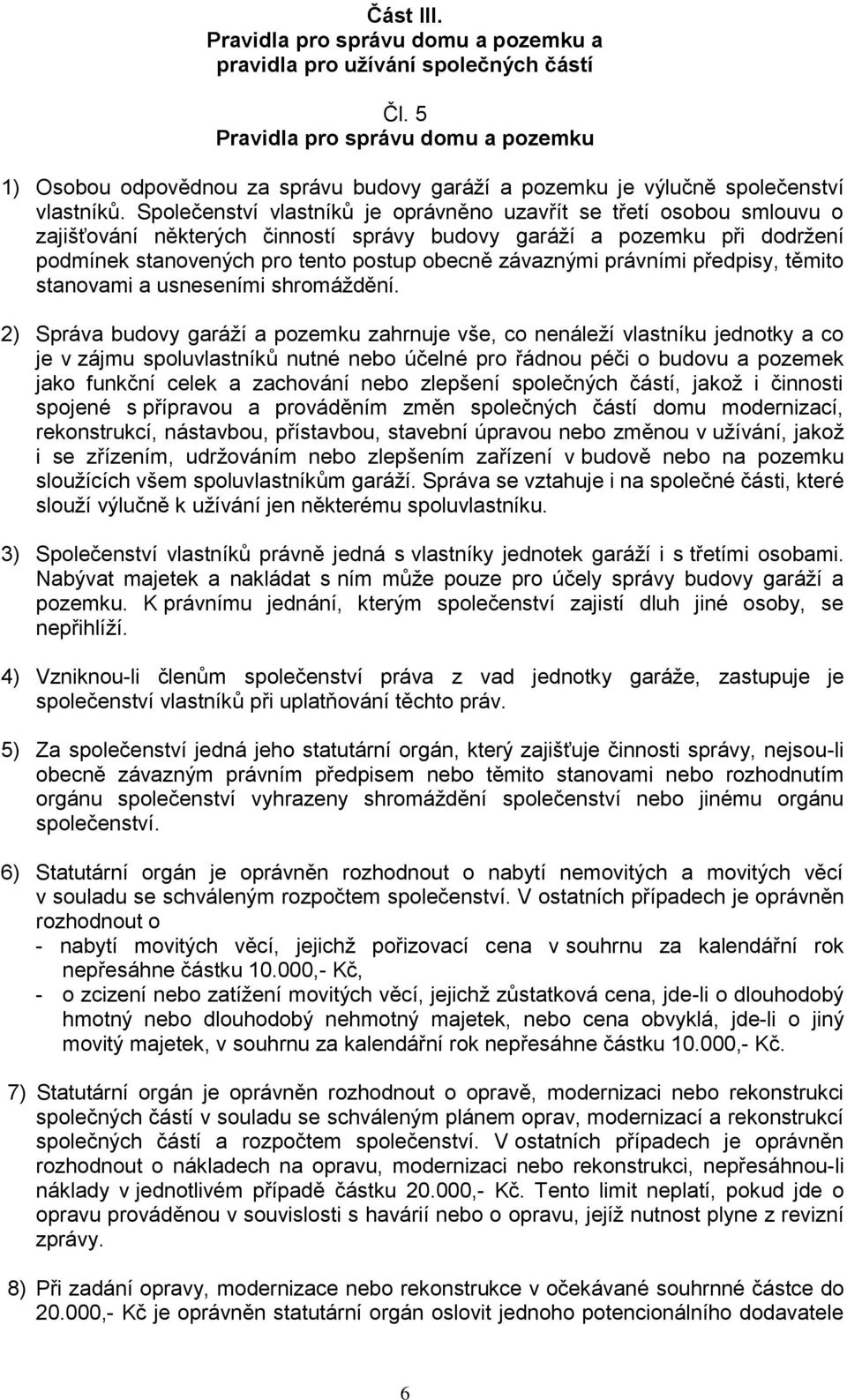 Společenství vlastníků je oprávněno uzavřít se třetí osobou smlouvu o zajišťování některých činností správy budovy garáží a pozemku při dodržení podmínek stanovených pro tento postup obecně závaznými