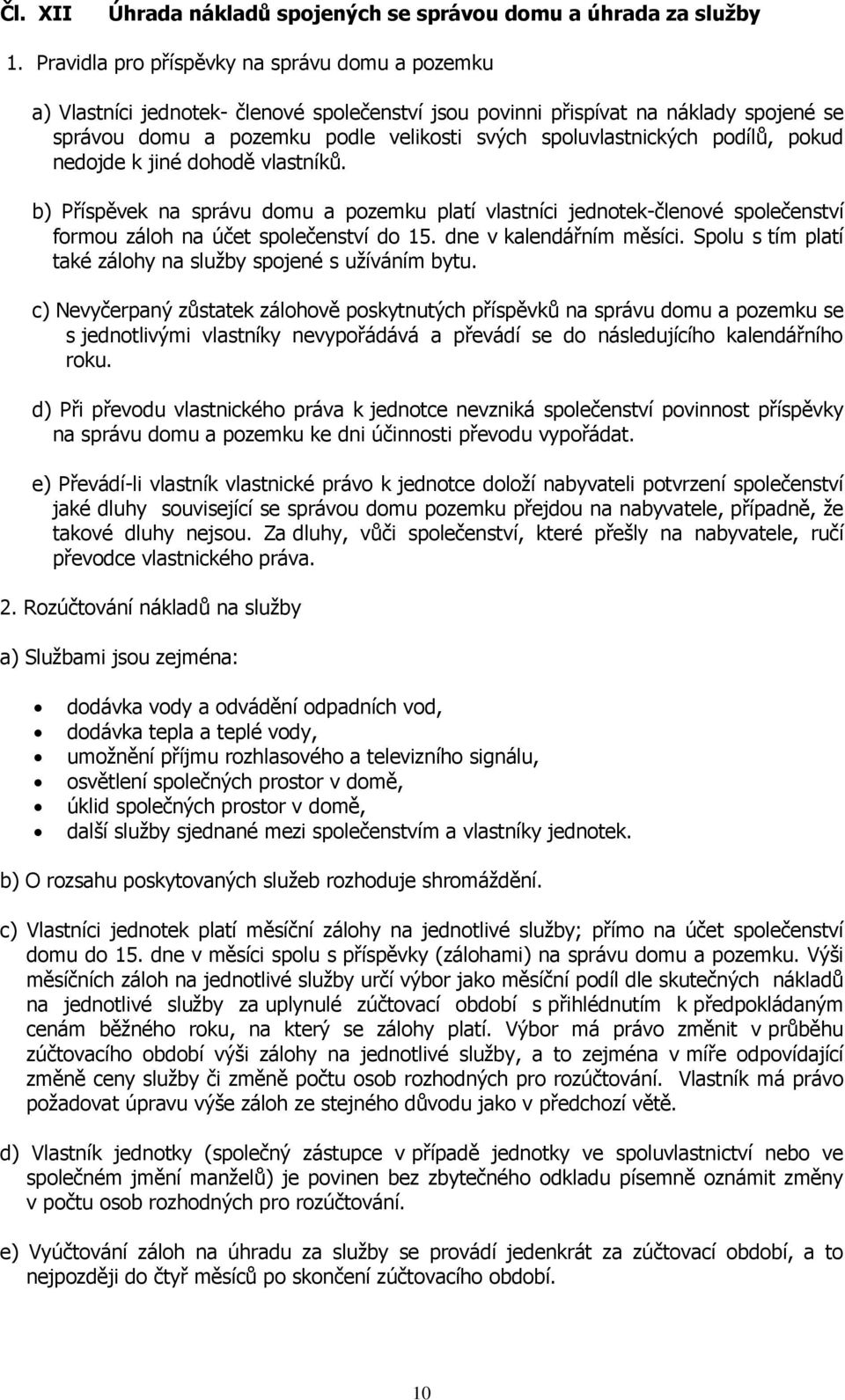 podílů, pokud nedojde k jiné dohodě vlastníků. b) Příspěvek na správu domu a pozemku platí vlastníci jednotek-členové společenství formou záloh na účet společenství do 15. dne v kalendářním měsíci.