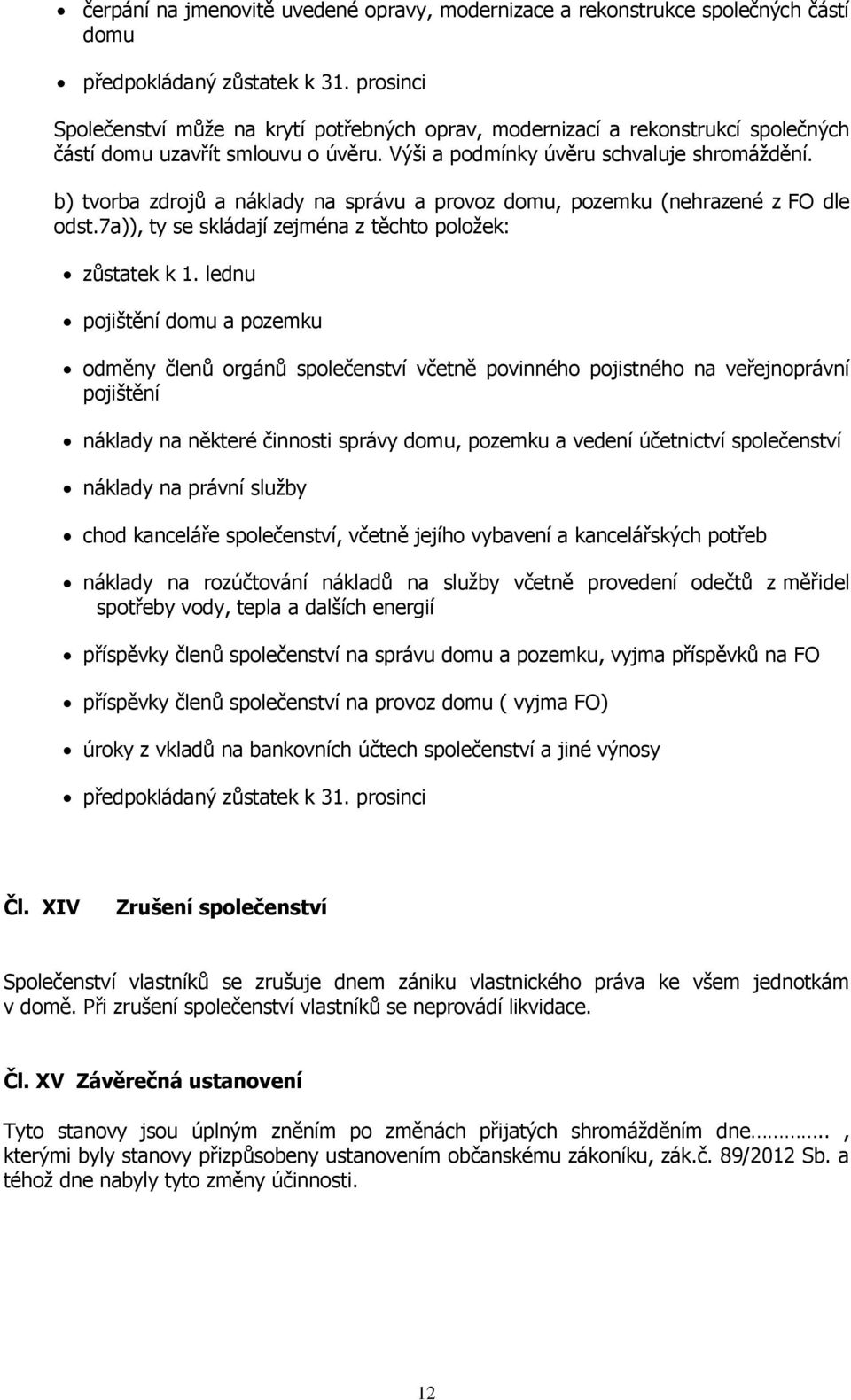 b) tvorba zdrojů a náklady na správu a provoz domu, pozemku (nehrazené z FO dle odst.7a)), ty se skládají zejména z těchto položek: zůstatek k 1.