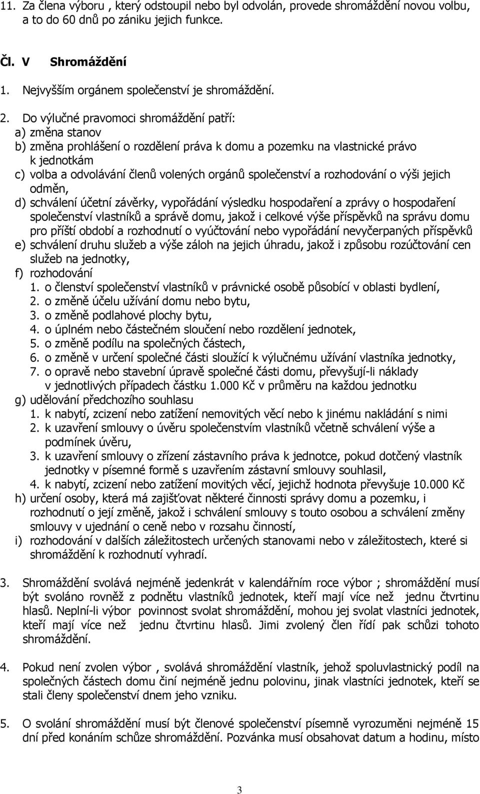 a rozhodování o výši jejich odměn, d) schválení účetní závěrky, vypořádání výsledku hospodaření a zprávy o hospodaření společenství vlastníků a správě domu, jakož i celkové výše příspěvků na správu