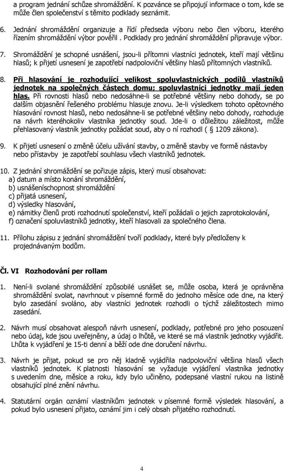 Shromáždění je schopné usnášení, jsou-li přítomni vlastníci jednotek, kteří mají většinu hlasů; k přijetí usnesení je zapotřebí nadpoloviční většiny hlasů přítomných vlastníků. 8.