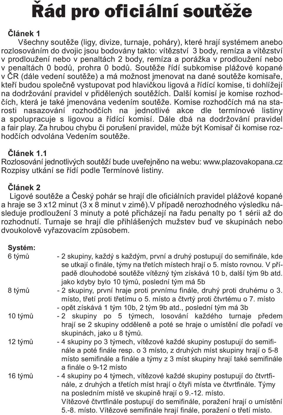 Soutěže řídí subkomise plážové kopané v ČR (dále vedení soutěže) a má možnost jmenovat na dané soutěže komisaře, kteří budou společně vystupovat pod hlavičkou ligová a řídící komise, ti dohlížejí na