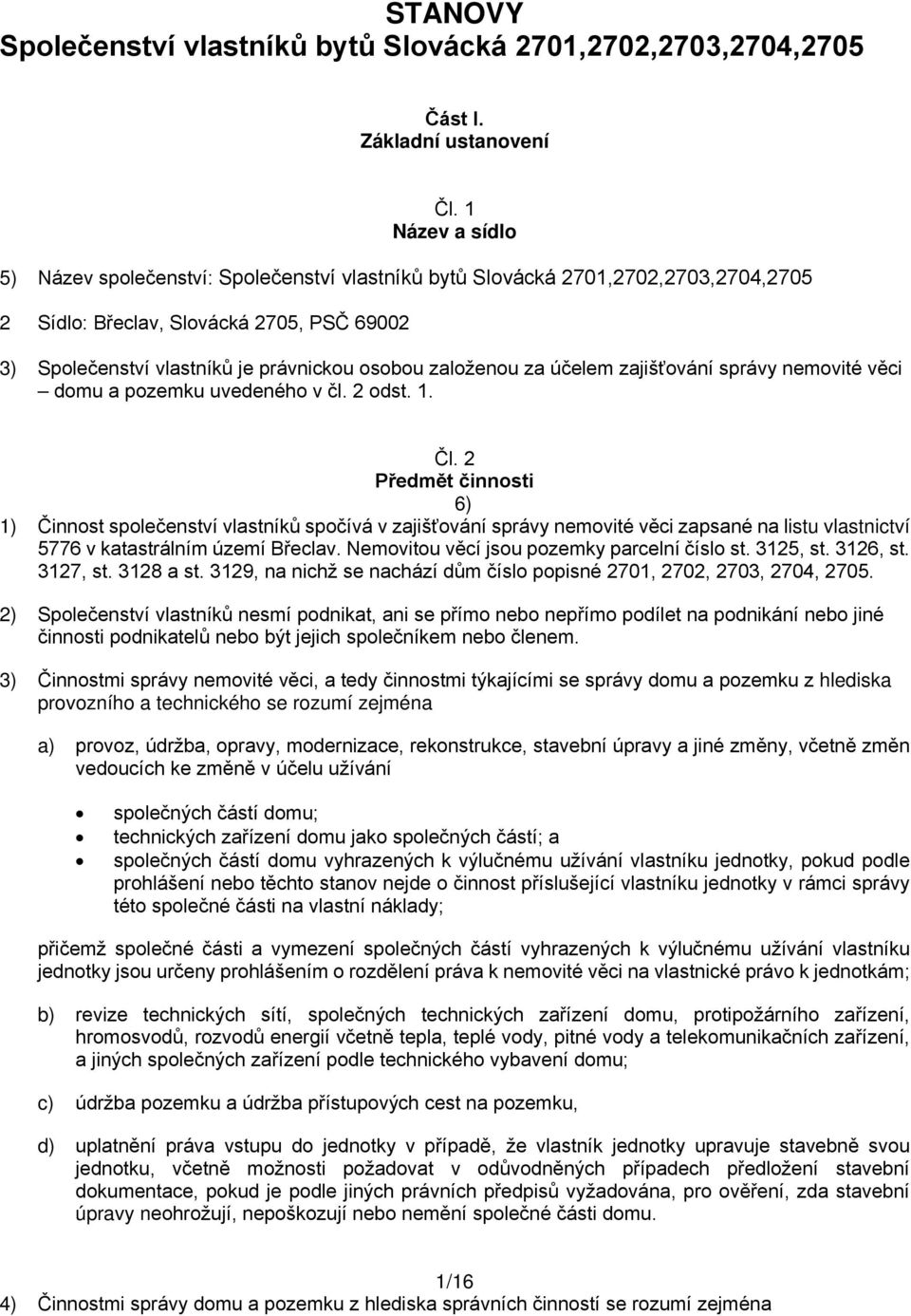 založenou za účelem zajišťování správy nemovité věci domu a pozemku uvedeného v čl. 2 odst. 1. Čl.