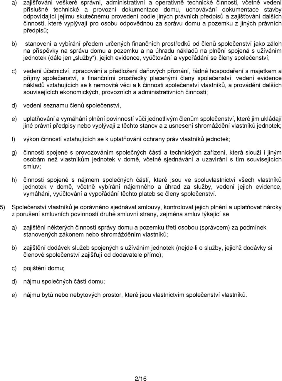 předem určených finančních prostředků od členů společenství jako záloh na příspěvky na správu domu a pozemku a na úhradu nákladů na plnění spojená s užíváním jednotek (dále jen služby ), jejich