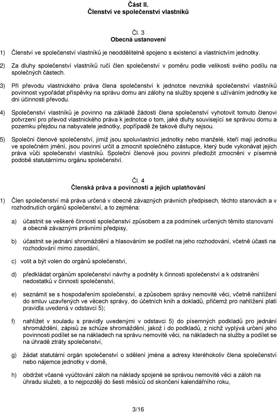 3) Při převodu vlastnického práva člena společenství k jednotce nevzniká společenství vlastníků povinnost vypořádat příspěvky na správu domu ani zálohy na služby spojené s užíváním jednotky ke dni