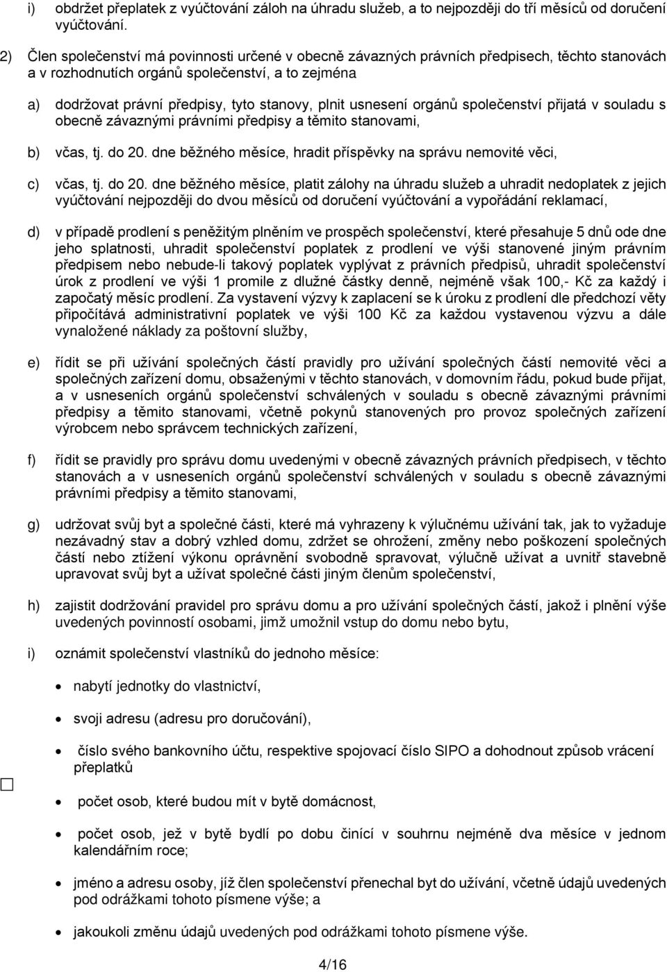 usnesení orgánů společenství přijatá v souladu s obecně závaznými právními předpisy a těmito stanovami, b) včas, tj. do 20. dne běžného měsíce, hradit příspěvky na správu nemovité věci, c) včas, tj.