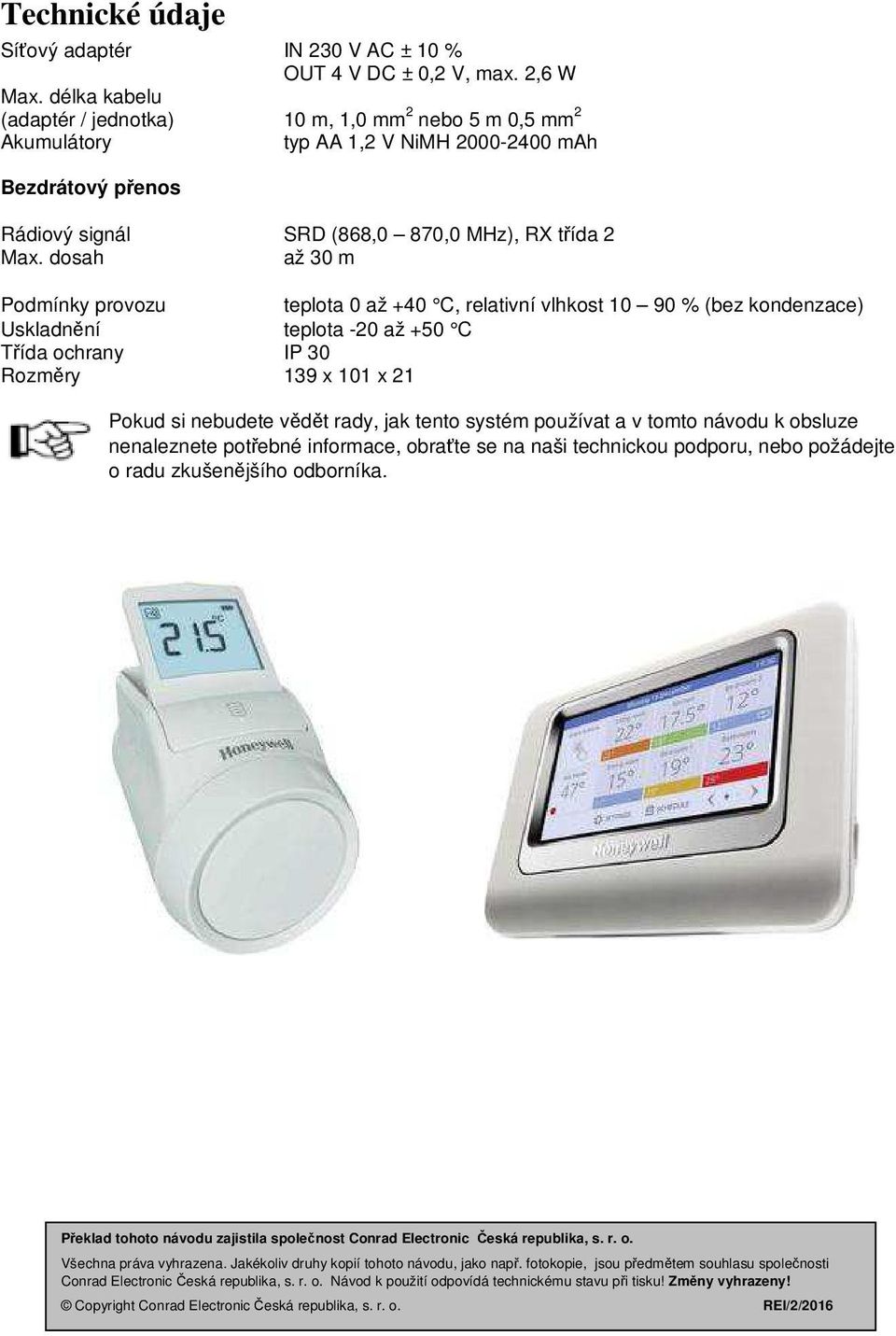 dosah až 30 m Podmínky provozu teplota 0 až +40 C, relativní vlhkost 10 90 % (bez kondenzace) Uskladnění teplota -20 až +50 C Třída ochrany IP 30 Rozměry 139 x 101 x 21 Pokud si nebudete vědět rady,