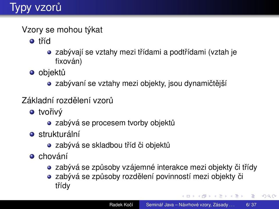 objektů strukturální zabývá se skladbou tříd či objektů chování zabývá se způsoby vzájemné interakce mezi objekty