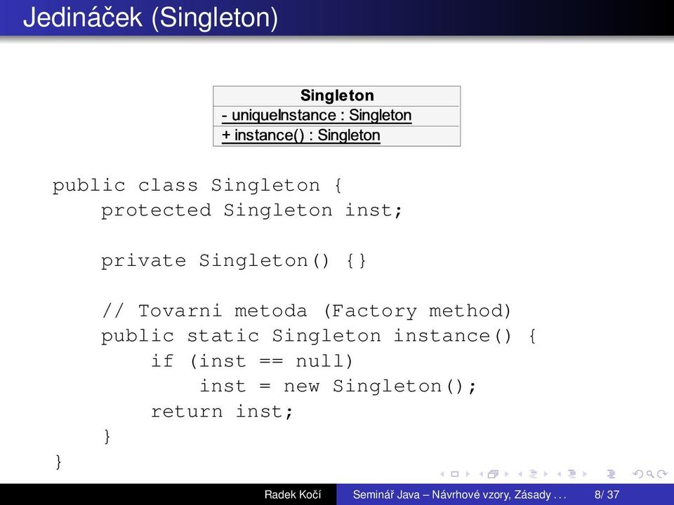 metoda (Factory method) public static Singleton instance() { if (inst == null) inst =