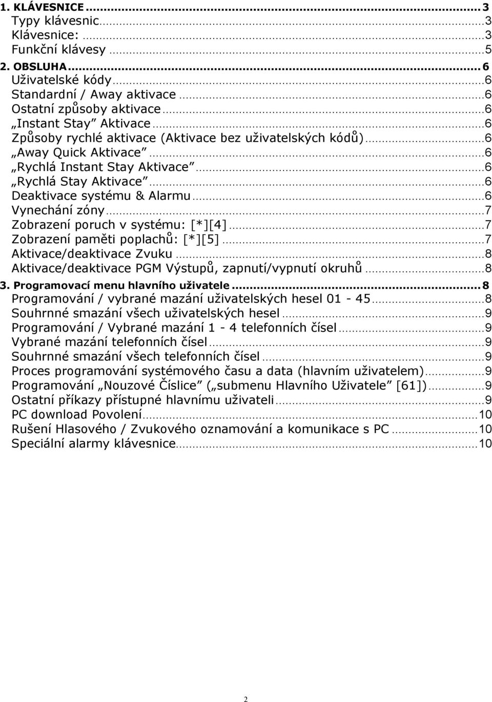 .. 7 Zobrazení poruch v systému: [*][4]... 7 Zobrazení paměti poplachů: [*][5]... 7 Aktivace/deaktivace Zvuku... 8 Aktivace/deaktivace PGM Výstupů, zapnutí/vypnutí okruhů... 8 3.