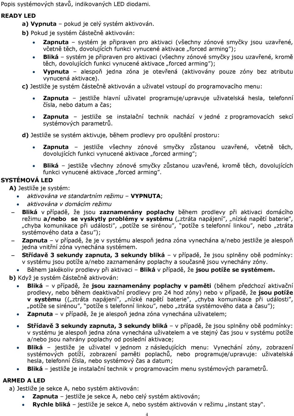 je připraven pro aktivaci (všechny zónové smyčky jsou uzavřené, kromě těch, dovolujících funkci vynucené aktivace forced arming ); Vypnuta alespoň jedna zóna je otevřená (aktivovány pouze zóny bez