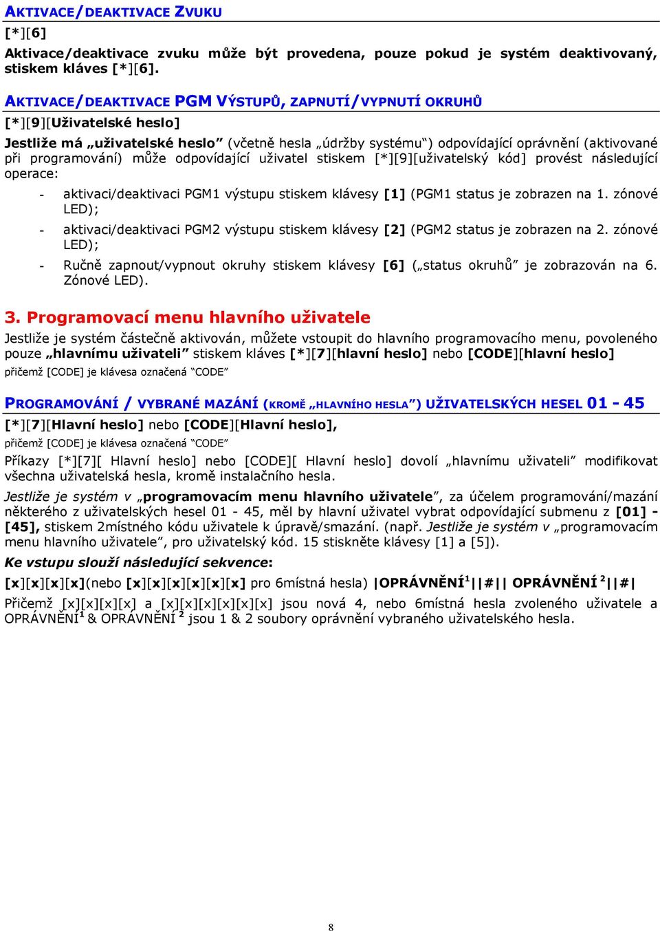 může odpovídající uživatel stiskem [*][9][uživatelský kód] provést následující operace: - aktivaci/deaktivaci PGM1 výstupu stiskem klávesy [1] (PGM1 status je zobrazen na 1.