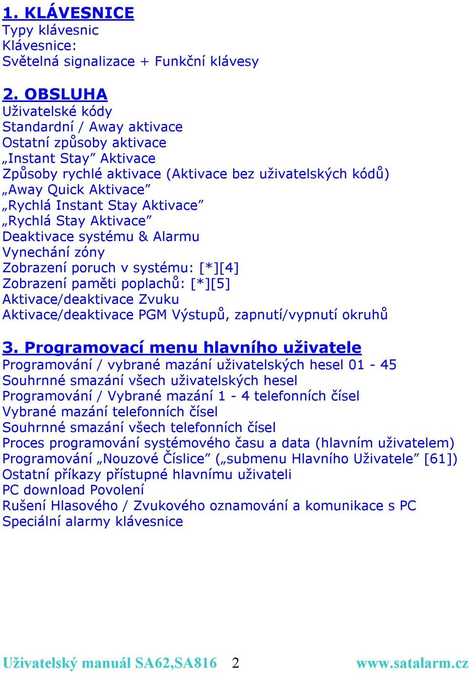 Aktivace Rychlá Stay Aktivace Deaktivace systému & Alarmu Vynechání zóny Zobrazení poruch v systému: [*][4] Zobrazení paměti poplachů: [*][5] Aktivace/deaktivace Zvuku Aktivace/deaktivace PGM