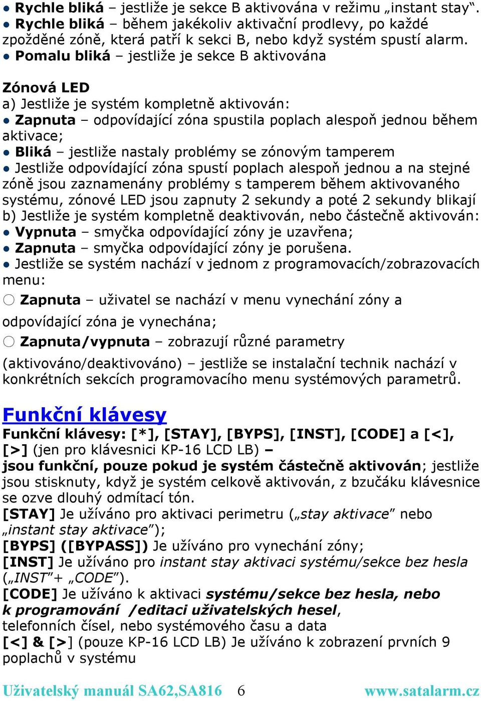 problémy se zónovým tamperem Jestliže odpovídající zóna spustí poplach alespoň jednou a na stejné zóně jsou zaznamenány problémy s tamperem během aktivovaného systému, zónové LED jsou zapnuty 2