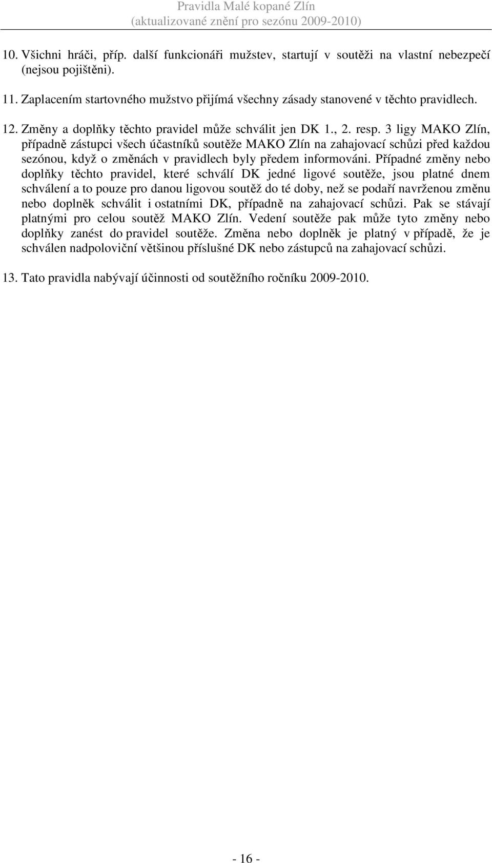 3 ligy MAKO Zlín, případně zástupci všech účastníků soutěže MAKO Zlín na zahajovací schůzi před každou sezónou, když o změnách v pravidlech byly předem informováni.