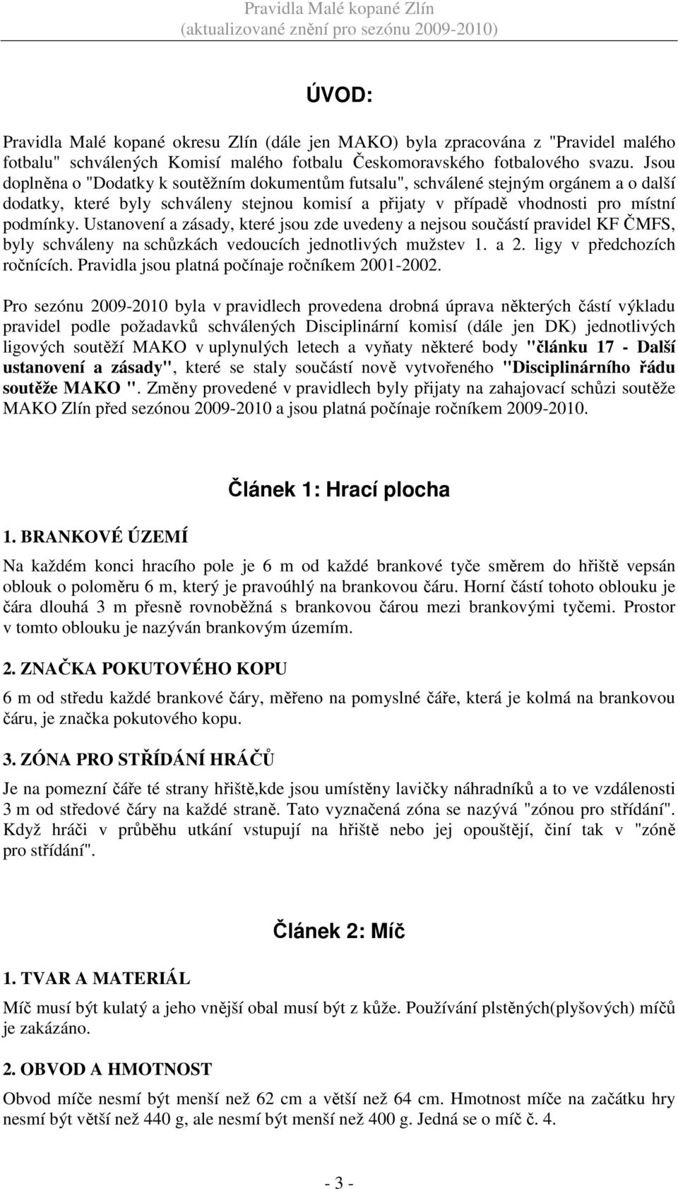 Ustanovení a zásady, které jsou zde uvedeny a nejsou součástí pravidel KF ČMFS, byly schváleny na schůzkách vedoucích jednotlivých mužstev 1. a 2. ligy v předchozích ročnících.