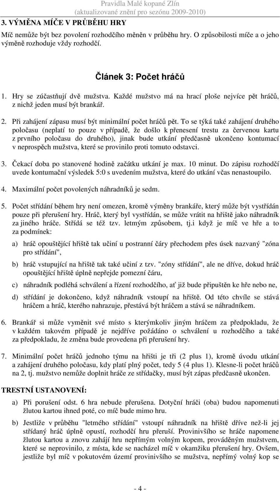 To se týká také zahájení druhého poločasu (neplatí to pouze v případě, že došlo k přenesení trestu za červenou kartu z prvního poločasu do druhého), jinak bude utkání předčasně ukončeno kontumací v