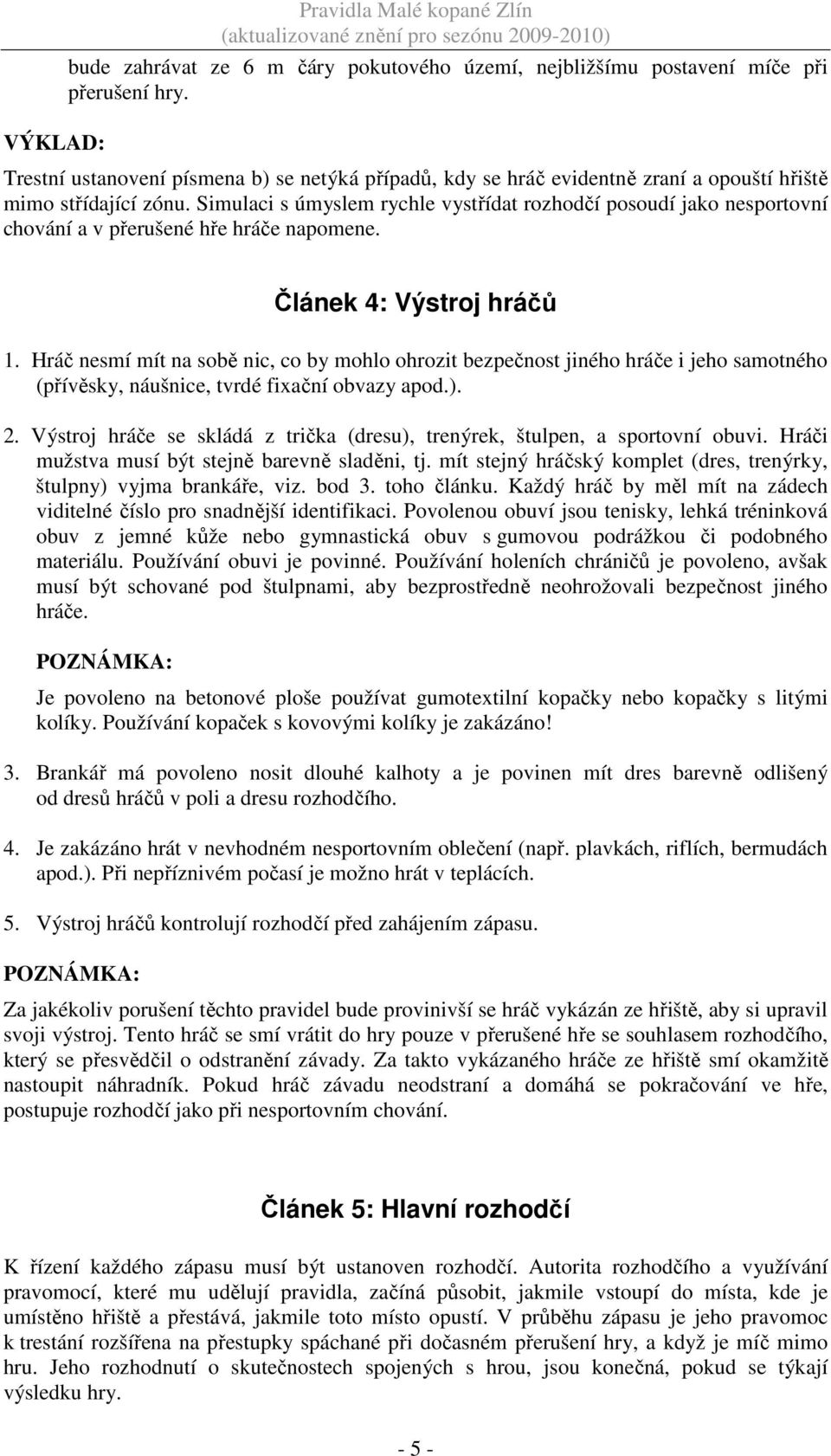 Simulaci s úmyslem rychle vystřídat rozhodčí posoudí jako nesportovní chování a v přerušené hře hráče napomene. Článek 4: Výstroj hráčů 1.