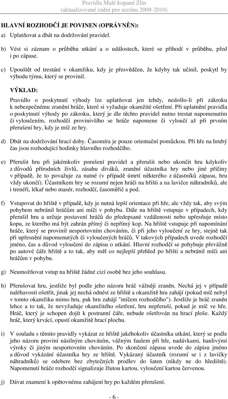 VÝKLAD: Pravidlo o poskytnutí výhody lze uplatňovat jen tehdy, nedošlo-li při zákroku k nebezpečnému zranění hráče, které si vyžaduje okamžité ošetření.